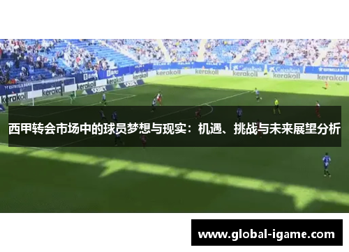 西甲转会市场中的球员梦想与现实:机遇、挑战与未来展望分析 西甲转会市场中的球员梦想与现实:机遇、挑战与未来展望分析