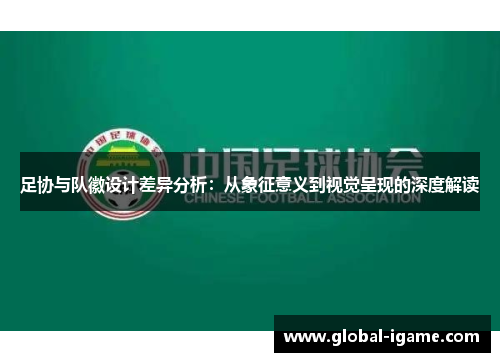 足协与队徽设计差异分析：从象征意义到视觉呈现的深度解读