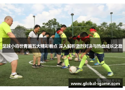 足球小将世青篇五大精彩看点 深入解析激烈对决与热血成长之路