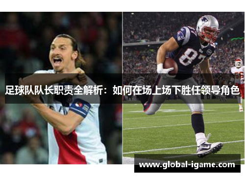 足球队队长职责全解析：如何在场上场下胜任领导角色