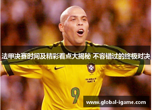 法甲决赛时间及精彩看点大揭秘 不容错过的终极对决 法甲决赛时间及精彩看点大揭秘 不容错过的终极对决