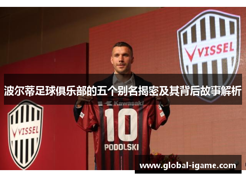 波尔蒂足球俱乐部的五个别名揭密及其背后故事解析 波尔蒂足球俱乐部的五个别名揭密及其背后故事解析