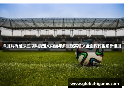 深度解析足球虚拟队的定义内涵与多重现实意义全面探讨视角新维度