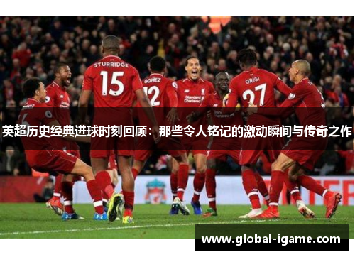 英超历史经典进球时刻回顾:那些令人铭记的激动瞬间与传奇之作 英超历史经典进球时刻回顾:那些令人铭记的激动瞬间与传奇之作