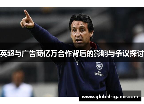 英超与广告商亿万合作背后的影响与争议探讨