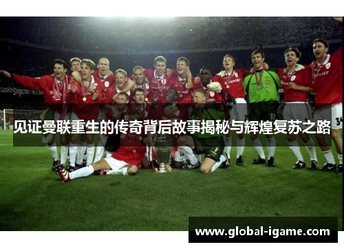 见证曼联重生的传奇背后故事揭秘与辉煌复苏之路