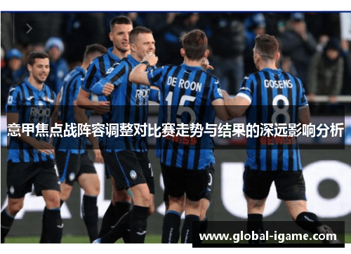 意甲焦点战阵容调整对比赛走势与结果的深远影响分析