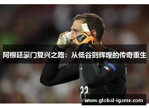 阿根廷豪门复兴之路：从低谷到辉煌的传奇重生