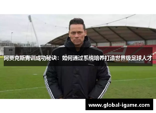 阿贾克斯青训成功秘诀:如何通过系统培养打造世界级足球人才 阿贾克斯青训成功秘诀:如何通过系统培养打造世界级足球人才