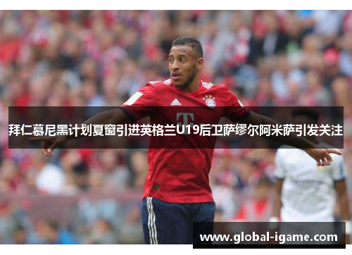 拜仁慕尼黑计划夏窗引进英格兰U19后卫萨缪尔阿米萨引发关注 拜仁慕尼黑计划夏窗引进英格兰U19后卫萨缪尔阿米萨引发关注