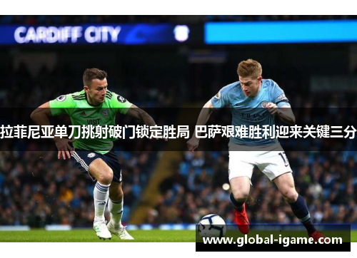 拉菲尼亚单刀挑射破门锁定胜局 巴萨艰难胜利迎来关键三分 拉菲尼亚单刀挑射破门锁定胜局 巴萨艰难胜利迎来关键三分