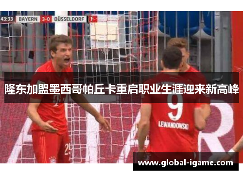 隆东加盟墨西哥帕丘卡重启职业生涯迎来新高峰 隆东加盟墨西哥帕丘卡重启职业生涯迎来新高峰