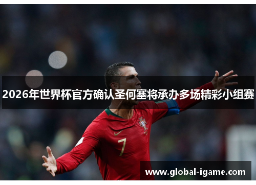 2026年世界杯官方确认圣何塞将承办多场精彩小组赛
