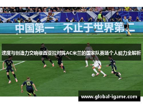 速度与创造力交响穆西亚拉对阵AC米兰的国家队赛场个人能力全解析 速度与创造力交响穆西亚拉对阵AC米兰的国家队赛场个人能力全解析