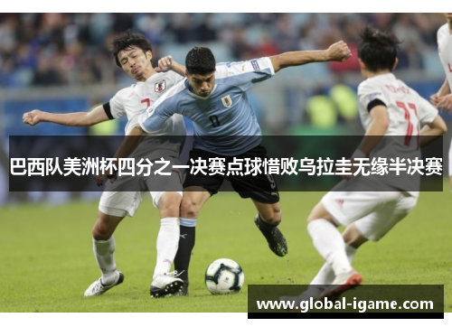 巴西队美洲杯四分之一决赛点球惜败乌拉圭无缘半决赛